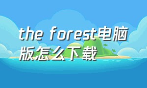 the forest电脑版怎么下载（the forest如何下载）