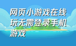 网页小游戏在线玩无需登录手机游戏（免费小游戏网站不用登录直接玩）