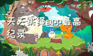 天天跳绳app最高纪录（天天跳绳app记录你的每一次进步）