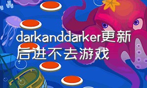 darkanddarker更新后进不去游戏（darkanddarker下载好了为啥不能玩）