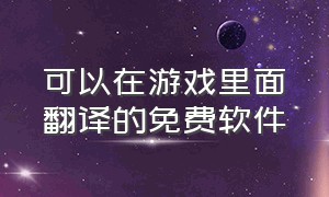 可以在游戏里面翻译的免费软件（在游戏里能自动翻译的软件）