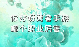 你好呀勇者手游哪个职业厉害（勇者玩什么职业好）