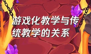 游戏化教学与传统教学的关系