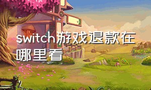 switch游戏退款在哪里看（switch游戏大全目录查询）