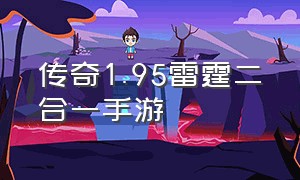 传奇1.95雷霆二合一手游（手游传奇1.85雷霆二合一彻地钉）