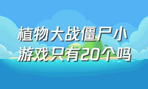 植物大战僵尸小游戏只有20个吗（植物大战僵尸小游戏版本）