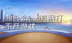 为什么ipad有网打不开游戏