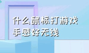 什么鼠标打游戏手感好无线（无线鼠标打游戏流畅推荐）