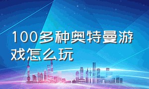 100多种奥特曼游戏怎么玩（奥特曼游戏怎么样解锁所有奥特曼）