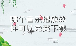 哪个音乐播放软件可以免费下载（真正的免费无损音乐下载软件）