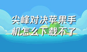 尖峰对决苹果手机怎么下载不了