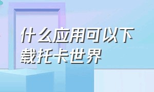 什么应用可以下载托卡世界