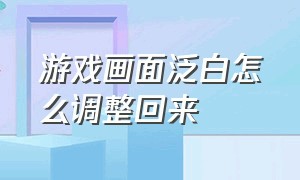 游戏画面泛白怎么调整回来