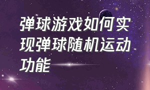 弹球游戏如何实现弹球随机运动功能（弹弹球跳跳球游戏的正确玩法）