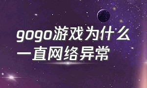 gogo游戏为什么一直网络异常