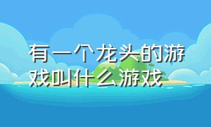 有一个龙头的游戏叫什么游戏