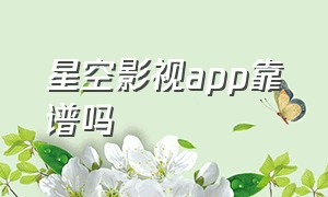 星空影视app靠谱吗