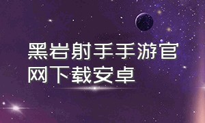 黑岩射手手游官网下载安卓