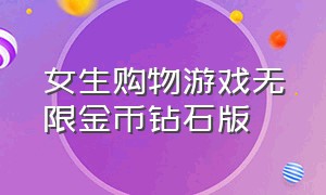 女生购物游戏无限金币钻石版（女生换装游戏无限金币钻石版中文）