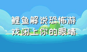 鲤鱼解说恐怖游戏闭上你的眼睛