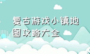 复古游戏小镇地图攻略大全