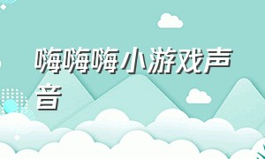 嗨嗨嗨小游戏声音