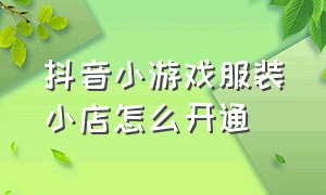 抖音小游戏服装小店怎么开通