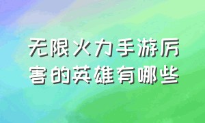 无限火力手游厉害的英雄有哪些