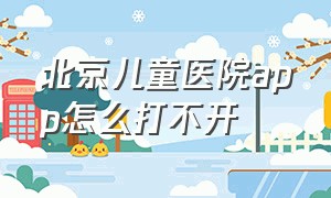北京儿童医院app怎么打不开