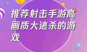 推荐射击手游高画质大逃杀的游戏（推荐大逃杀类的中文耐玩手游）