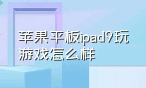 苹果平板ipad9玩游戏怎么样