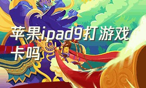 苹果ipad9打游戏卡吗（苹果ipad9参数配置）