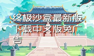 终极沙盒最新版下载中文版免广告（终极沙盒最新版下载）