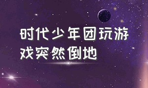 时代少年团玩游戏突然倒地（时代少年团玩游戏输了就拿锤子打）