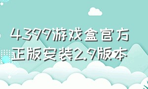 4399游戏盒官方正版安装2.9版本（4399游戏盒官方正版下载链接）