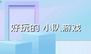 好玩的 小队游戏（组建一支小队的游戏）