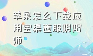 苹果怎么下载应用宝渠道服阴阳师