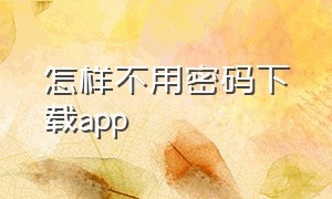 怎样不用密码下载app（不用密码就可以下载app的方法）