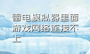 雷电模拟器里面游戏网络连接不上