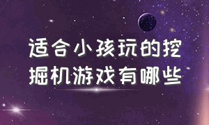 适合小孩玩的挖掘机游戏有哪些（儿童挖掘机游戏1-3岁怎么玩）