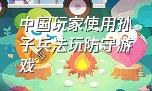 中国玩家使用孙子兵法玩防守游戏
