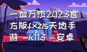 一血万杰2023官方版fxzls天地手游 -k113 -安卓