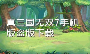 真三国无双7手机版盗版下载（真三国无双7手机版下载步骤）