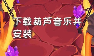 下载葫芦音乐并安装（下载葫芦音乐并安装软件）