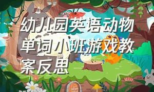 幼儿园英语动物单词小班游戏教案反思