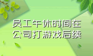 员工午休时间在公司打游戏后续