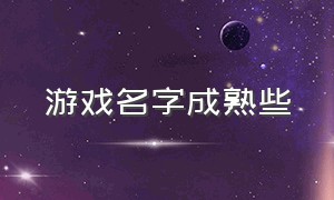 游戏名字成熟些（游戏名字高质量简短）