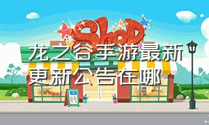 龙之谷手游最新更新公告在哪