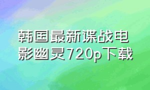 韩国最新谍战电影幽灵720p下载