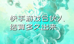 快手游戏合伙人结算多久出来（快手游戏合伙人入口会怎么给你钱）